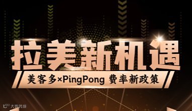 拉美新机遇！美客多×PingPong费率新政策