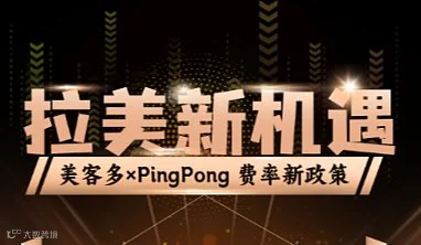 拉美新机遇！美客多×PingPong费率新政策
