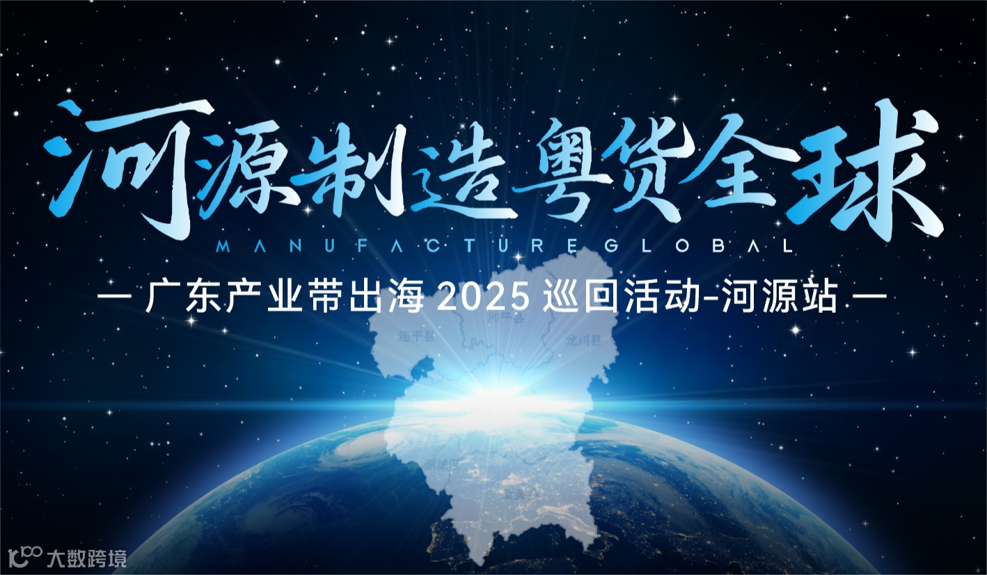 【河源制造 粤货全球】-广东产业带出海 2025 巡回活动-河源站