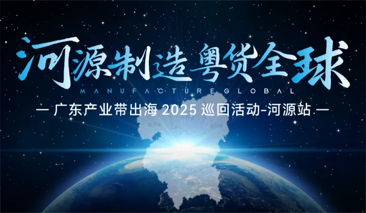 【<em>河源</em>制造 粤货全球】-广东产业带出海 2025 巡回活动-<em>河源</em>站