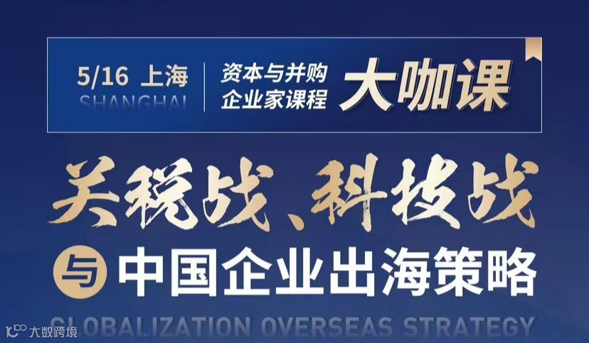 5月16日“资本与并购企业家课程”大咖课聚焦关税战、科技战及中国企业出海战略