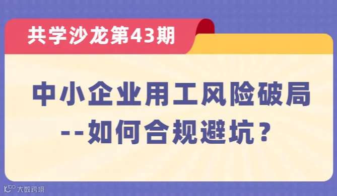【共学沙龙】第43期：中小企业用工风险破局-如何合规避坑？