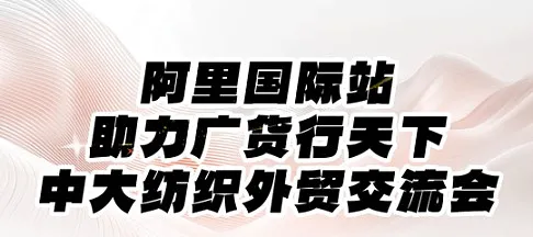 阿里国际站助力广货行天下中大纺织<em>外贸</em>交流会