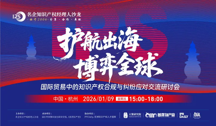 杭州专场火热报名中！“护航出海，博弈全球--国际贸易中的知识产权合规与纠纷应对交流研讨会”