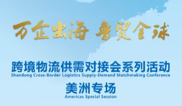 万企出海 鲁贸全球 跨境物流供需对接会系列活动 美洲专场
