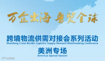 万企出海 鲁贸全球 跨境物流供需对接会系列活动 美洲专场