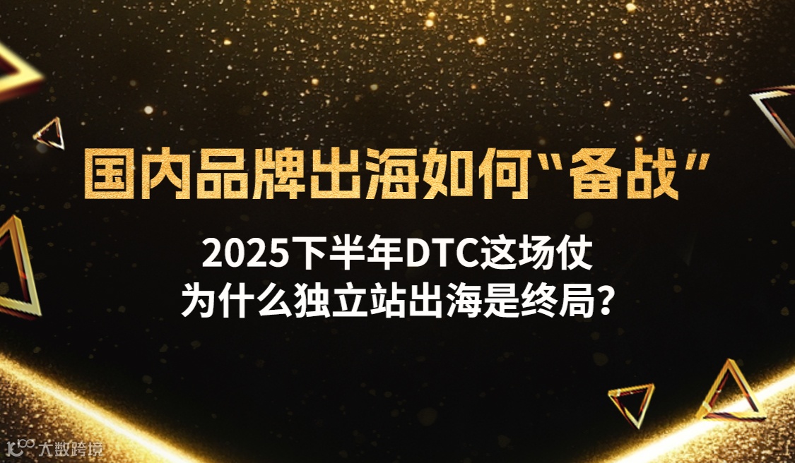 国内品牌出海如何“备战” 2025下半年DTC这场仗为什么独立站出海是终局?