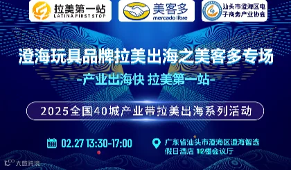 【澄海玩具品牌拉美出海之美客多专场】产业出海快 拉美第一站 -汕头站