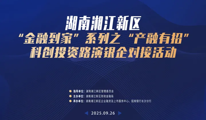 湖南湘江新区"金融到家”系列之“产融有招”科创投资 路演银企对接活动