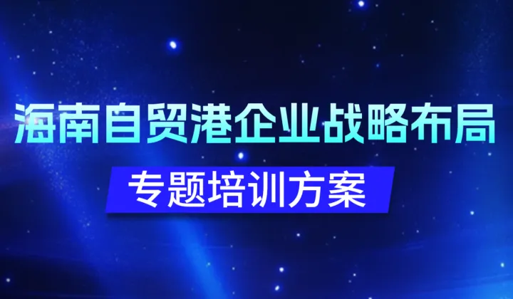 海南自贸港企业战略布局专题培训方案