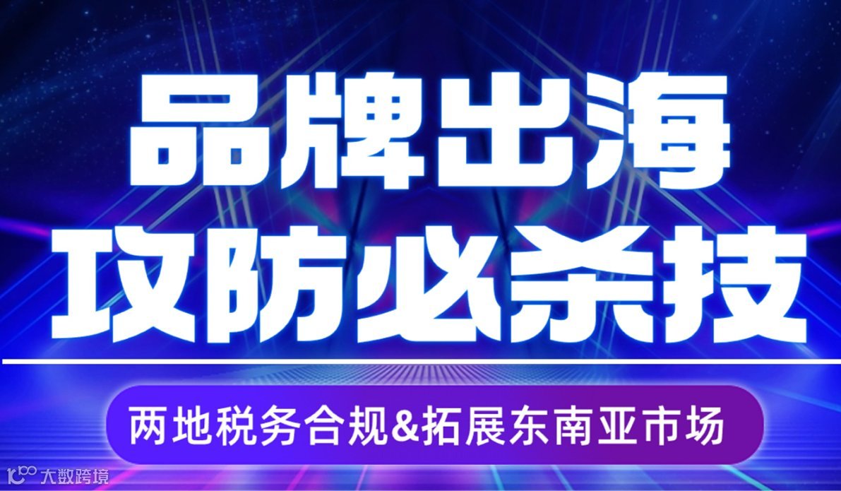 品牌出海攻防必杀技——两地税务合规＆拓展东南亚市场