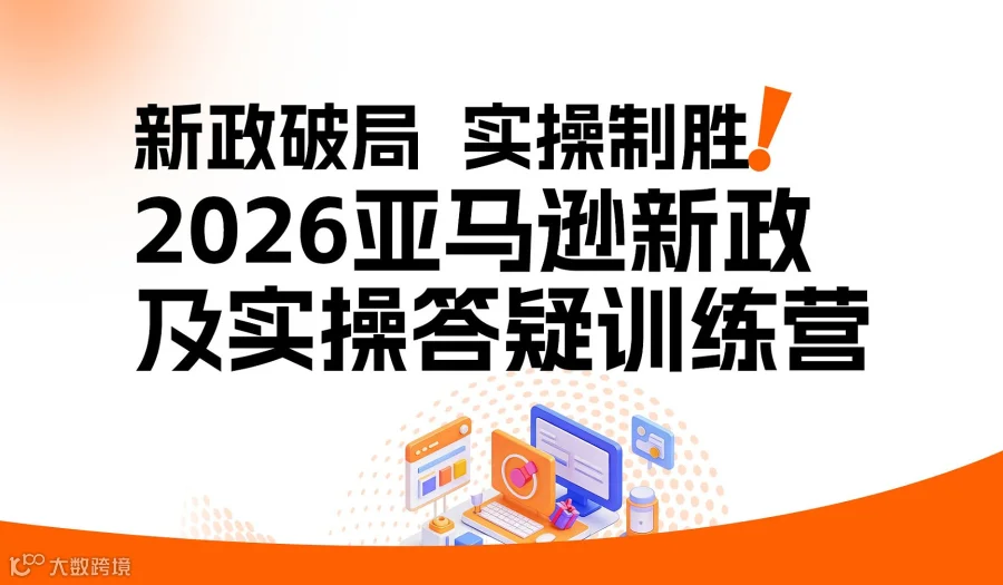 新政破局，实操制胜●2026亚马逊新政及实操答疑