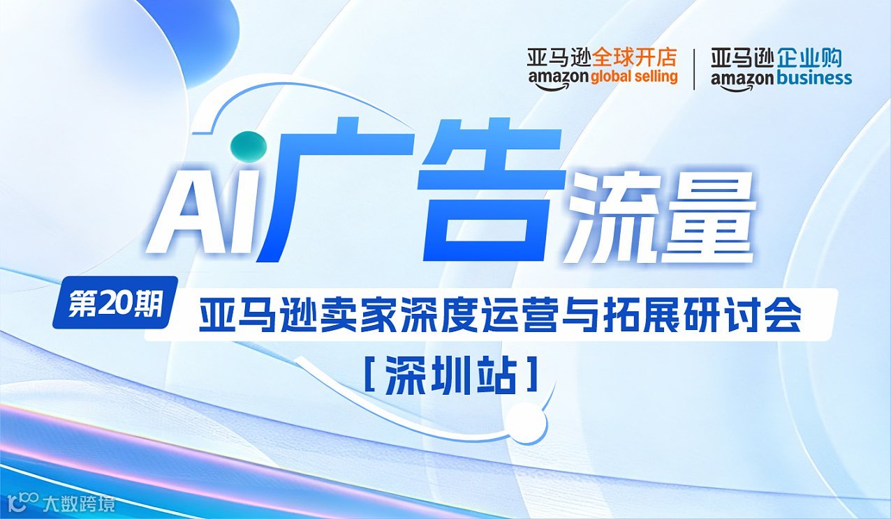 【AI 广告 流量 】亚马逊卖家深度运营与拓展研讨会第二十期-深圳站