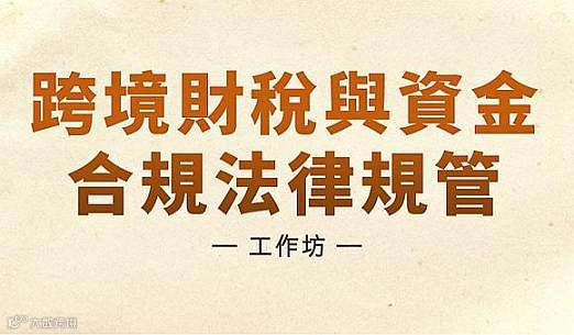 《跨境財稅與資金合規(guī)法律規(guī)管》工作坊招生簡章