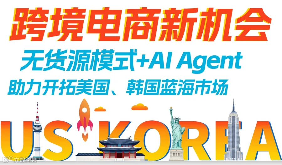 跨境电商新机会一一无货源模式+AI Agent助力开拓美国、韩国蓝海市场