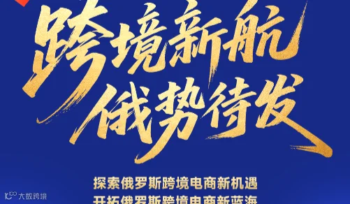 跨境新航 俄势待发——探索俄罗斯跨境电商新机遇，开拓俄罗斯跨境电商新蓝海