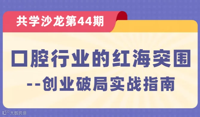 【共学沙龙】第44期：口腔行业的红海突围--创业破局实战指南