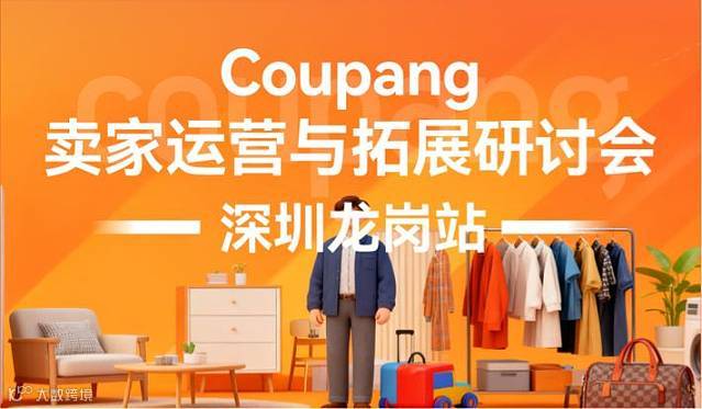 【coupang专场沙龙】coupang卖家运营与拓展研讨会-深圳龙岗站
