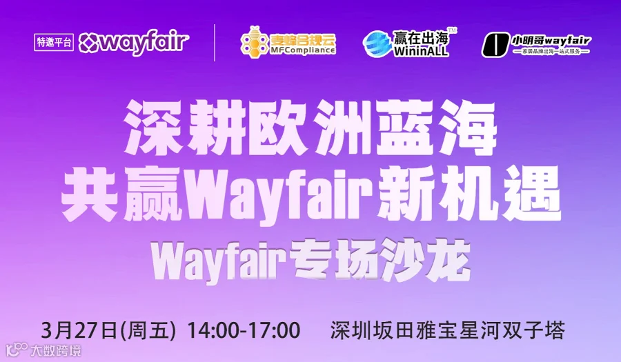 深耕欧洲蓝海 ● 共赢Wayfair新机遇——【Wayfair大件专场沙龙 ● 深圳站】