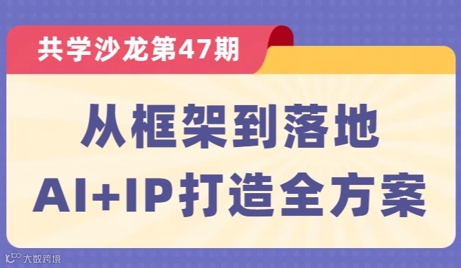【共学沙龙】第47期：从框架到落地， AI+IP打造全方案