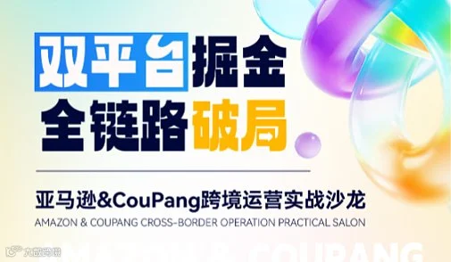 双平台掘金全链路破局- 亚马逊＆coupang跨境运营实战沙龙 跨境财税保驾护航