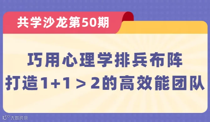 【共学沙龙】第50期：巧用心理学排兵布阵，打造1+1＞2的高效能团队