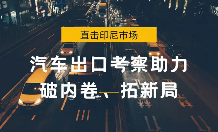 直击印尼市场：汽车<em>出口</em>考察助力破内卷、拓新局