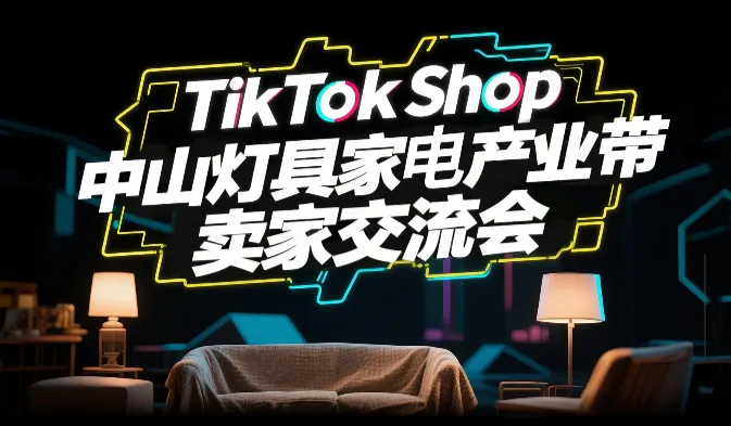 TikTok Shop 中山灯具家电产业带卖家交流会