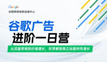 【官方活动推荐】谷歌广告进阶一日营｜从流量思维到价值增长，旺季解锁独立站盈利性增长