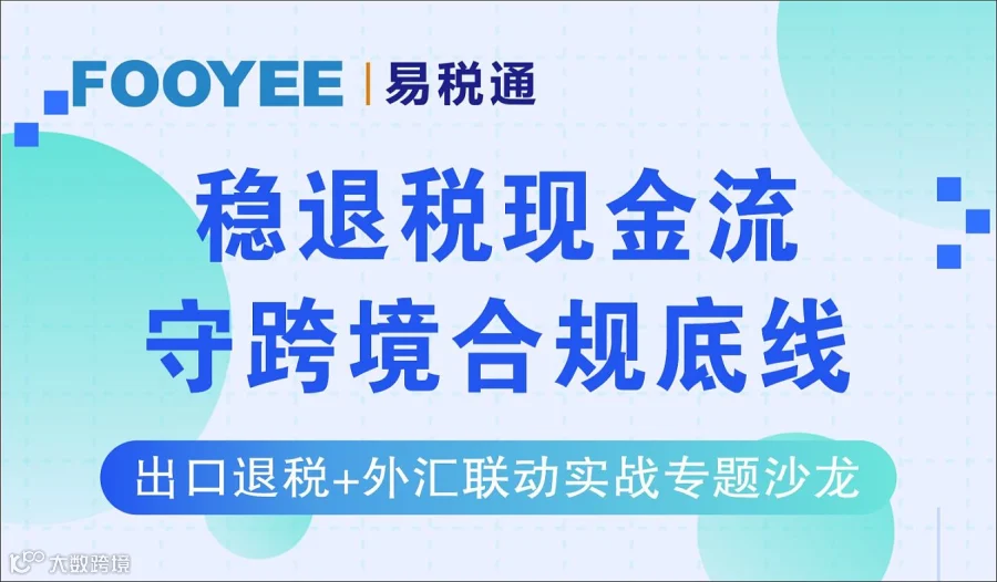 线下沙龙：稳退税现金流丨出口退税+外汇联动实战专题沙龙（6月17日）
