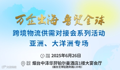 万企出海 鲁贸全球 跨境物流供需对接会系列活动 亚洲、大洋洲专场
