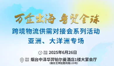 万企出海 鲁贸全球 跨境物流供需对接会系列活动 亚洲、大洋洲专场