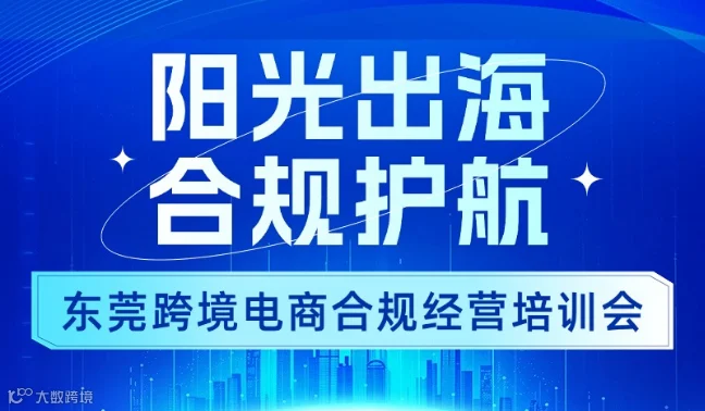 阳光出海·合规护航--东莞跨境电商合规经营培训会
