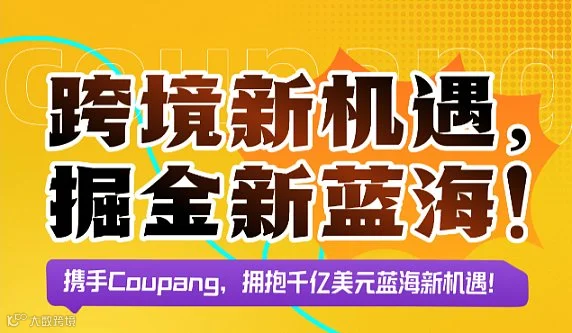 跨境新机遇，掘金新蓝海！携手Coupang，拥抱千亿美元蓝海新机遇！