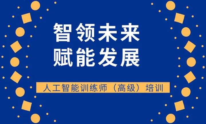 智领未来 赋能发展——人工智能训练师（高级）培训火热报名中
