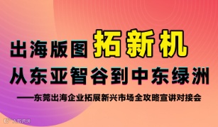 “重构出海版图：从东亚智谷到中东绿洲” 东莞出海企业拓展新兴市场全攻略宣讲对接会