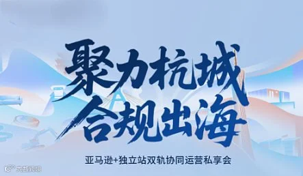 聚力杭城 合规出海 --亚马逊+独立站**协同运营私享会