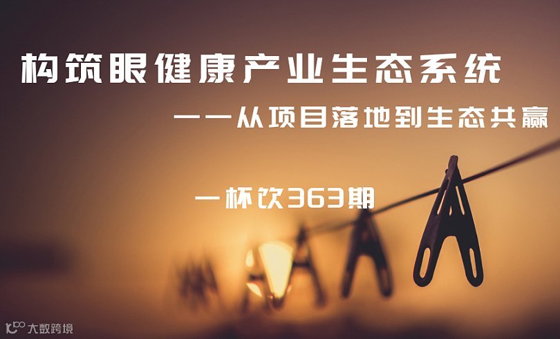 【一杯饮第363期】构筑眼健康产业生态系统 ——从项目落地到生态共赢