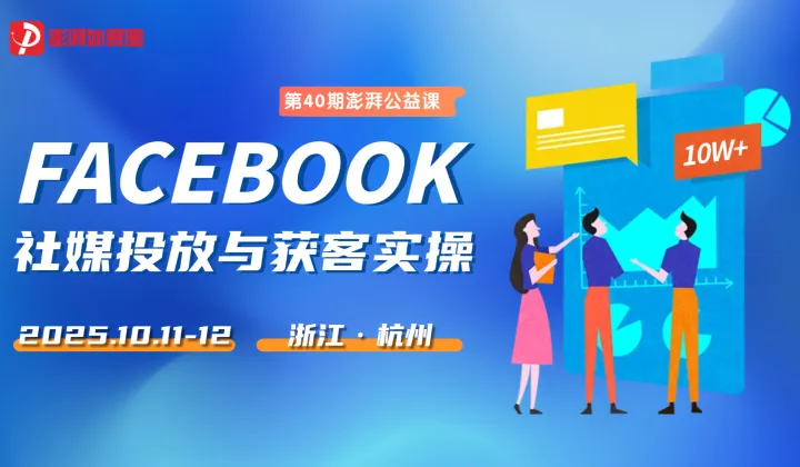 澎湃外贸圈公益课【第40期】<em>Facebook</em>社媒投放与获客实操课（杭州站）