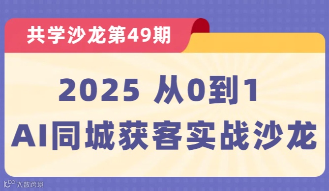 【共学沙龙】第49期：2025从0到1 AI同城获客实战沙龙