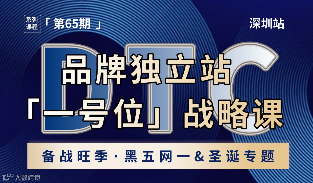 DTC品牌独立站「一号位」战略课丨跨境全域增长引擎丨深圳站（第65期）