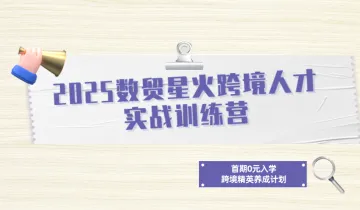 2025数贸星火跨境人才实战训练营 —— 首期0元入学，跨境精英养成计划