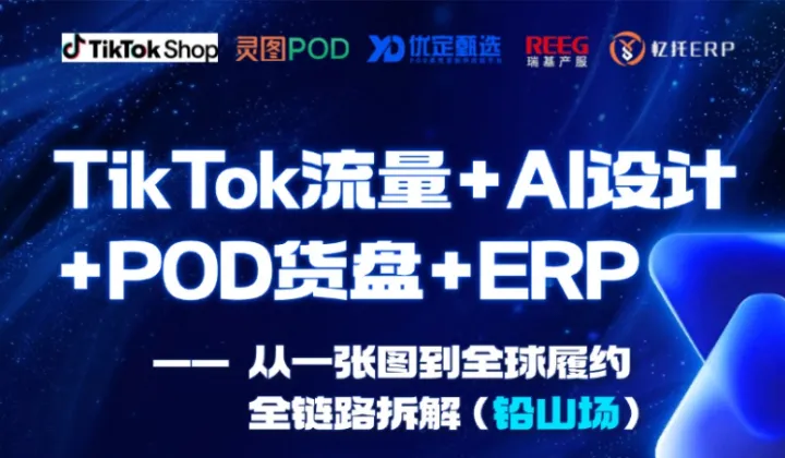 TkTok流量+AI 设计+POD货盘+ERP ——从一张图到全球履约全链路拆解(铅山场) 闭门会