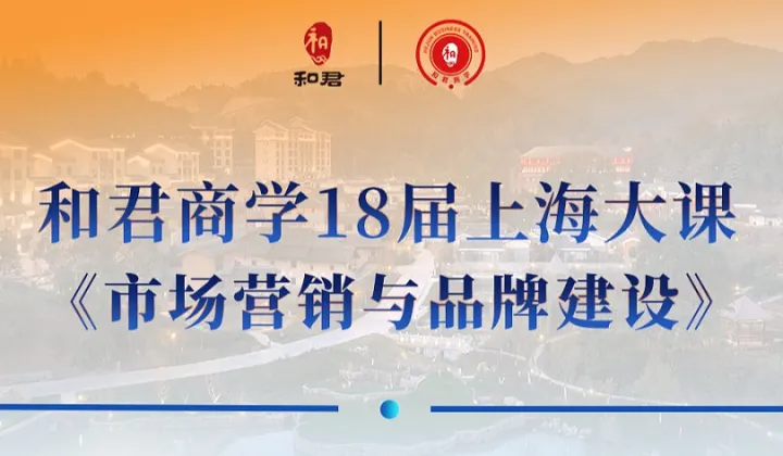 <em>和</em>君商学18届上海大课《市场营销与品牌建设》