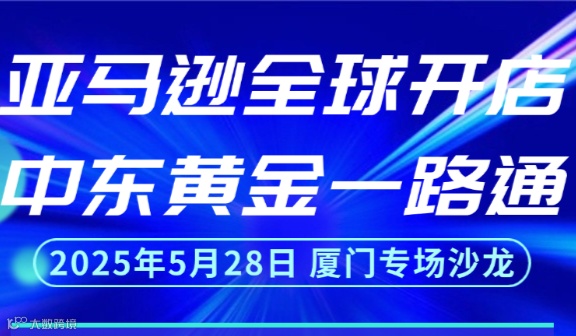 亚马逊全球开店·中东黄金一路通·厦门专场沙龙