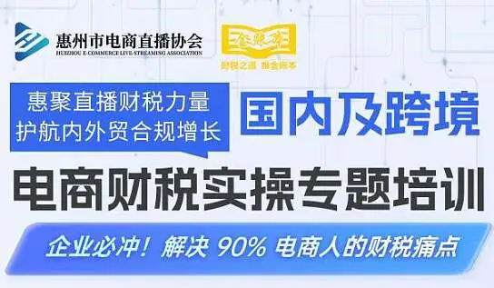 “惠聚直播财税力量•护航内外贸合规增长”国内及跨境电商财税实操专题培训班