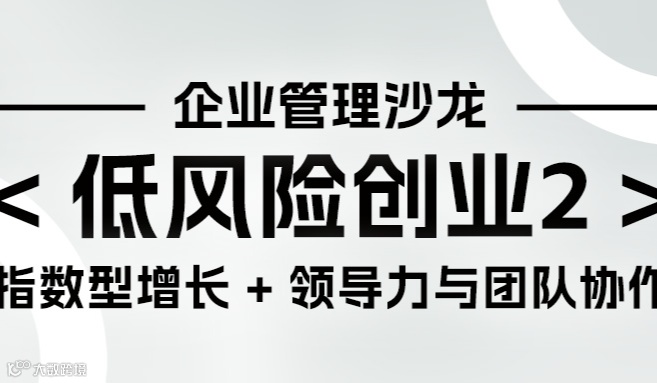 报名|低风险创业智慧2：领导力与团队协作，打造指数型增长！