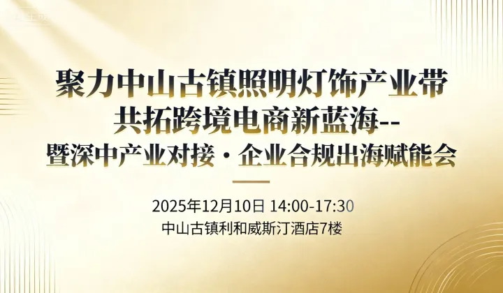 聚力中山古镇照明灯饰产业带 共拓跨境电商新蓝海--暨深中产业对接・企业合规出海赋能会