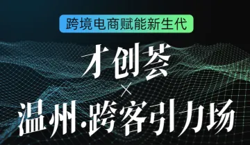 跨境电商赋能新生代——“才创荟”×“温州.跨客引力场”创新创业沙龙