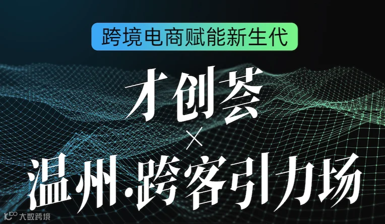 跨境电商赋能新生代——“才创荟”×“温州.跨客引力场”创新创业沙龙